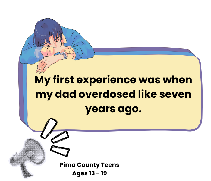 Quote from Pima County Teen: "My first experience was when my dad overdosed like seven years ago."